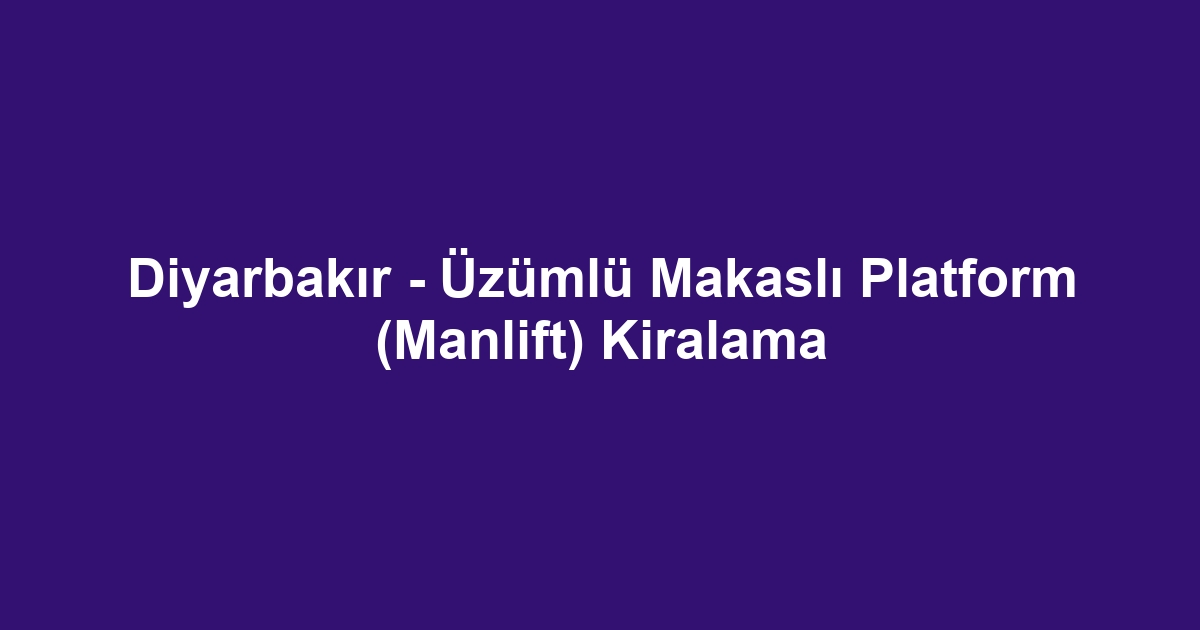 Diyarbakır - Üzümlü Makaslı Platform (Manlift) Kiralama