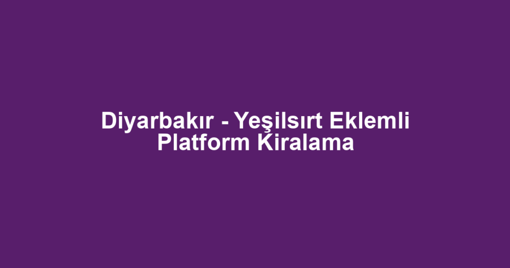 Diyarbakır - Yeşilsırt Eklemli Platform Kiralama