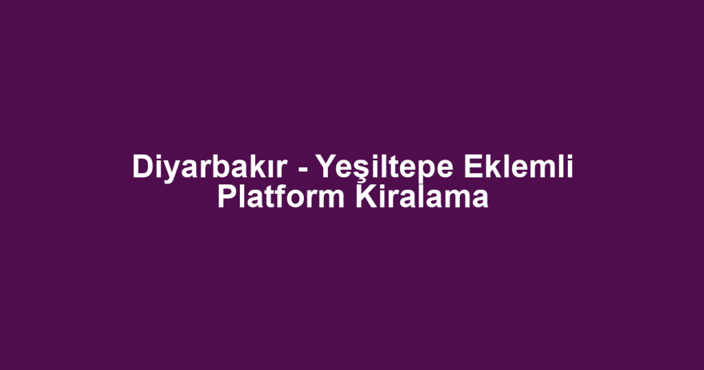 Diyarbakır - Yeşiltepe Eklemli Platform Kiralama