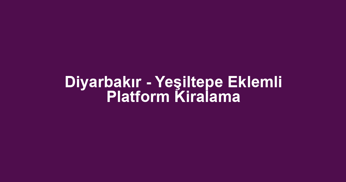 Diyarbakır - Yeşiltepe Eklemli Platform Kiralama