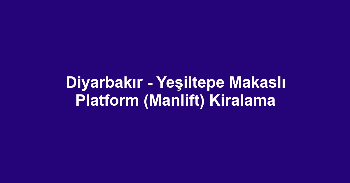 Diyarbakır - Yeşiltepe Makaslı Platform (Manlift) Kiralama