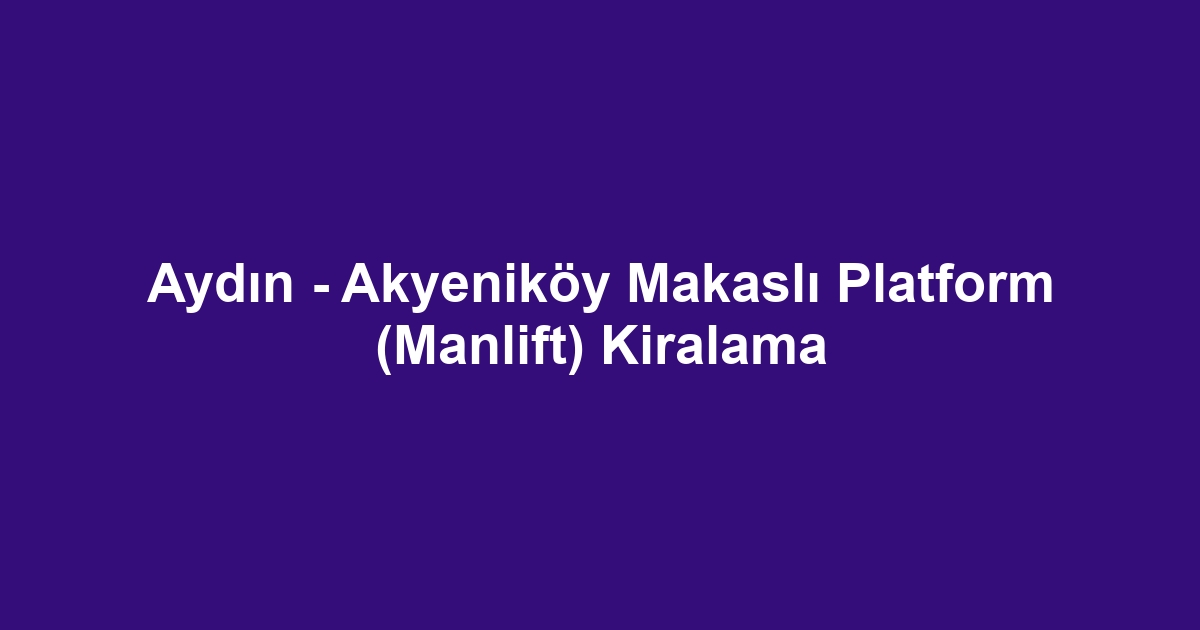 Aydın - Akyeniköy Makaslı Platform (Manlift) Kiralama