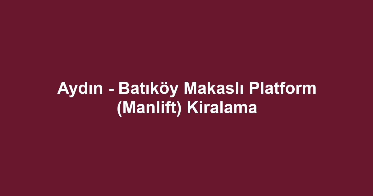 Aydın - Batıköy Makaslı Platform (Manlift) Kiralama