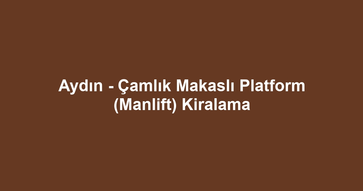 Aydın - Çamlık Makaslı Platform (Manlift) Kiralama