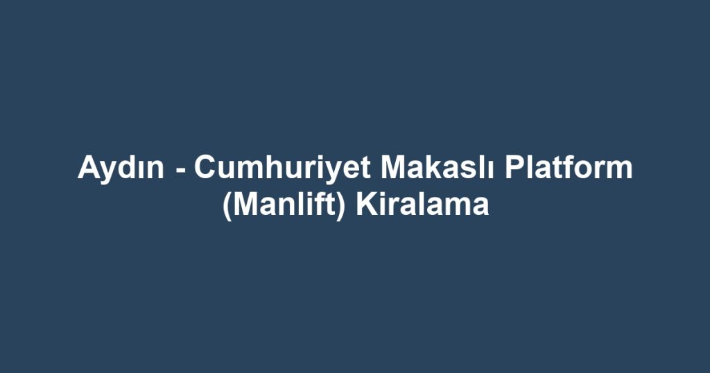 Aydın - Cumhuriyet Makaslı Platform (Manlift) Kiralama