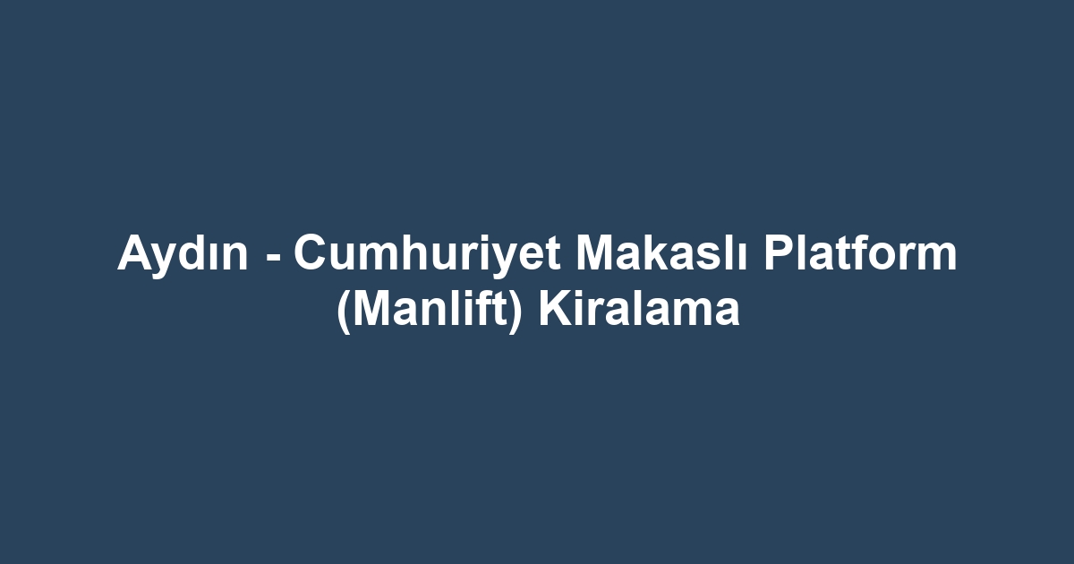 Aydın - Cumhuriyet Makaslı Platform (Manlift) Kiralama