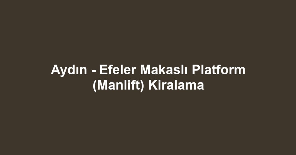 Aydın - Efeler Makaslı Platform (Manlift) Kiralama