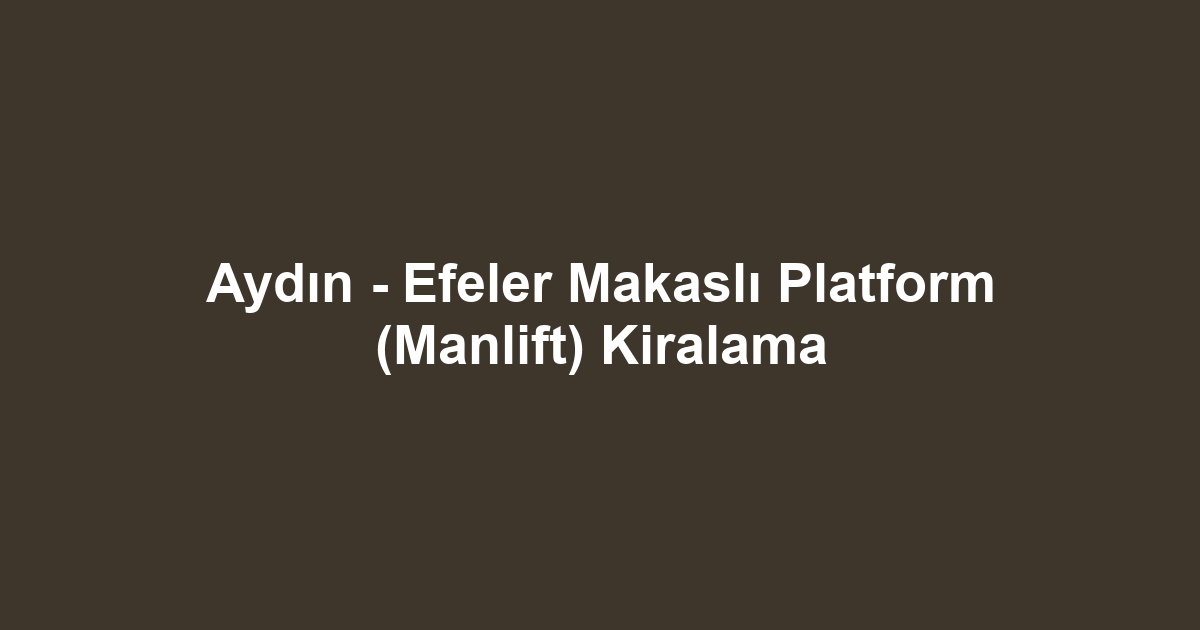Aydın - Efeler Makaslı Platform (Manlift) Kiralama