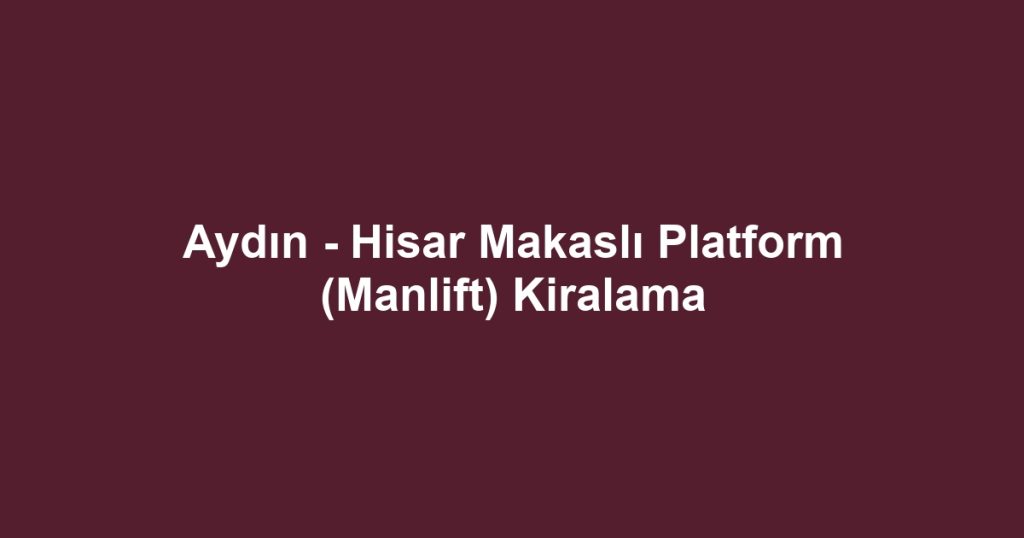 Aydın - Hisar Makaslı Platform (Manlift) Kiralama