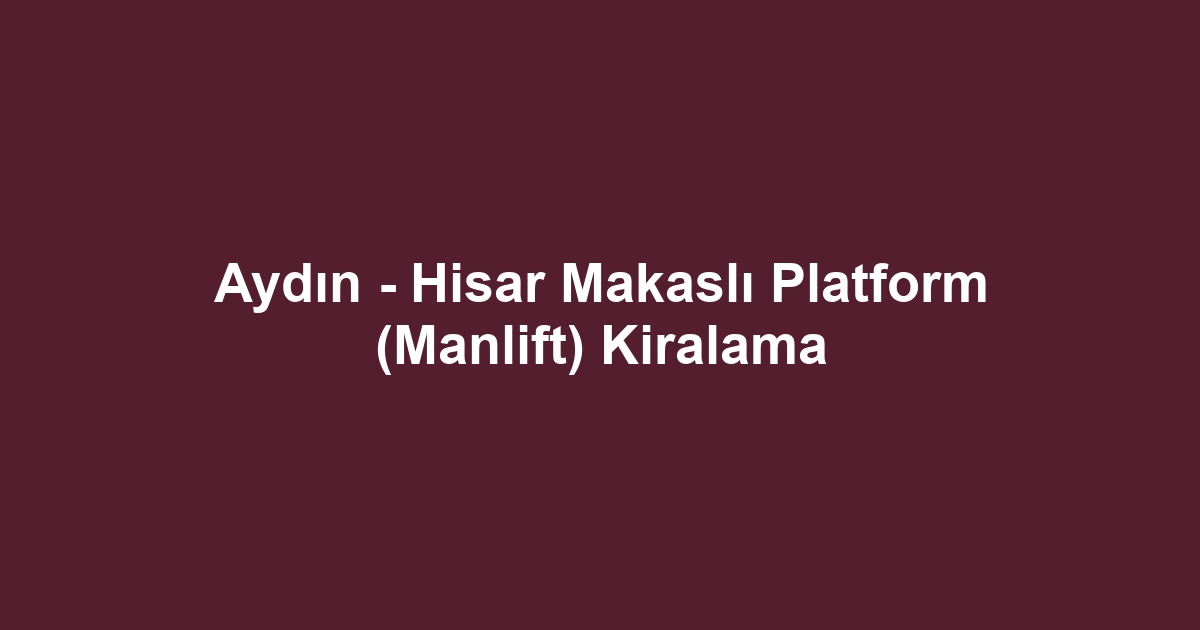 Aydın - Hisar Makaslı Platform (Manlift) Kiralama