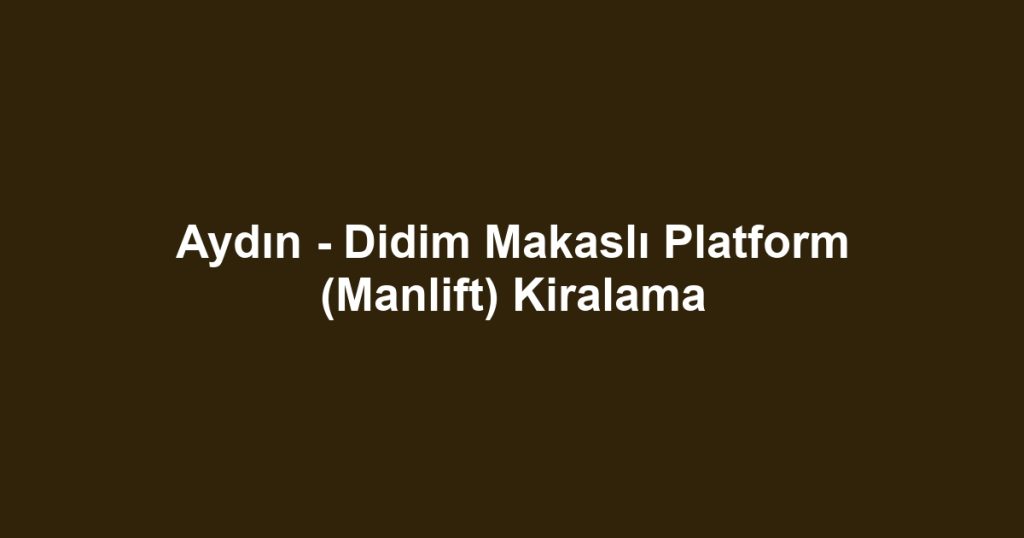 Aydın - Didim Makaslı Platform (Manlift) Kiralama