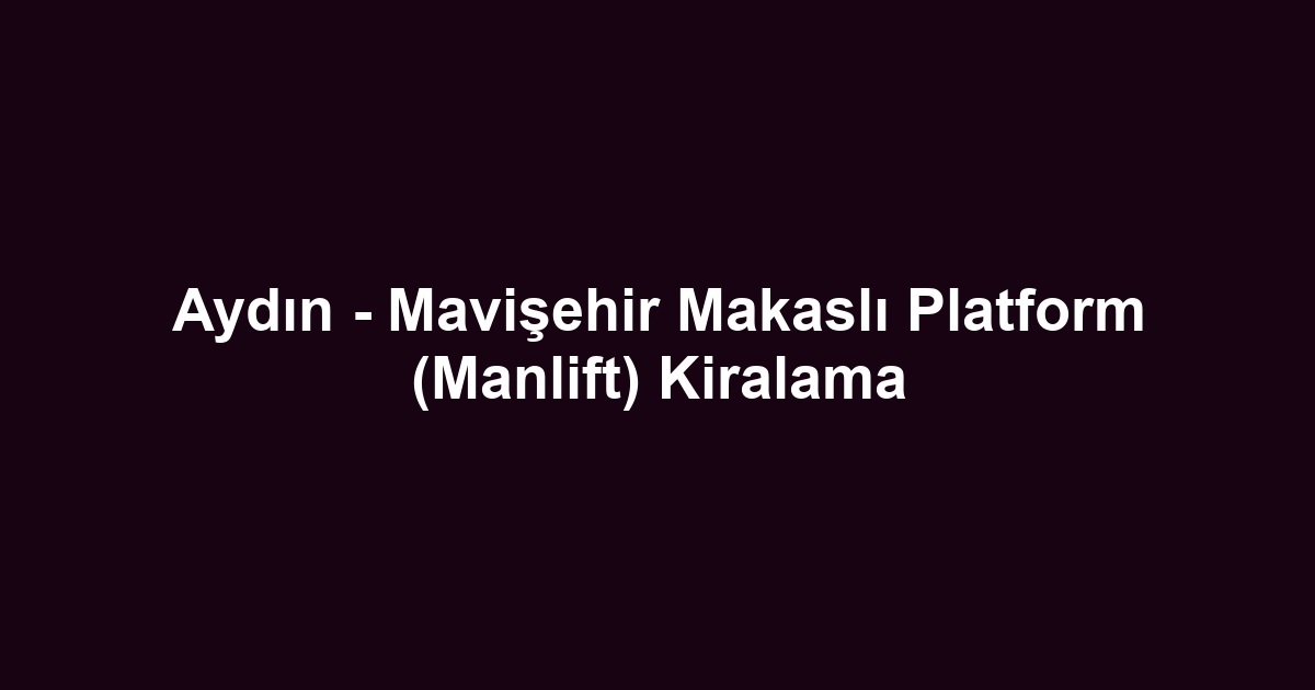 Aydın - Mavişehir Makaslı Platform (Manlift) Kiralama
