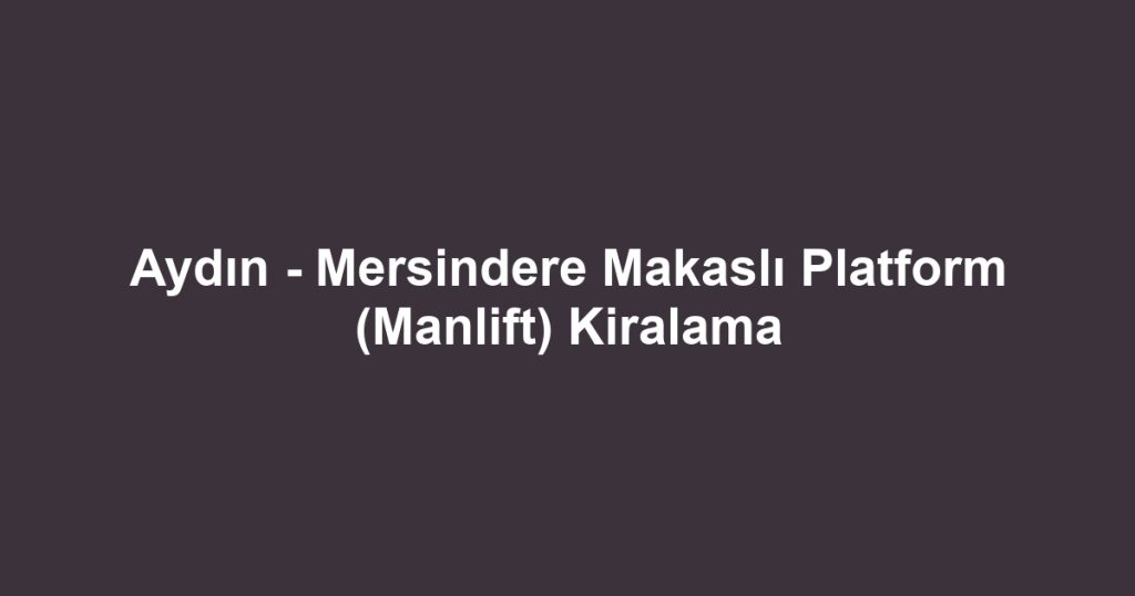 Aydın - Mersindere Makaslı Platform (Manlift) Kiralama