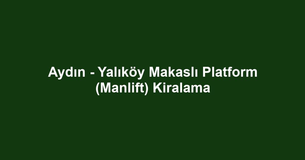 Aydın - Yalıköy Makaslı Platform (Manlift) Kiralama