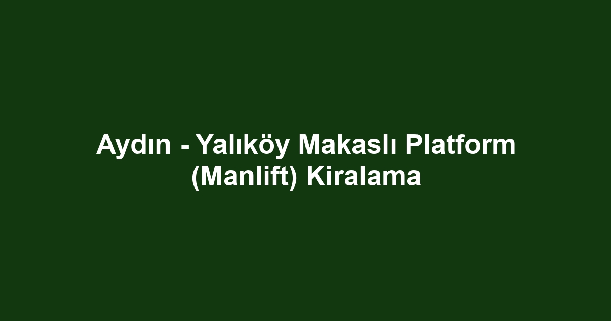 Aydın - Yalıköy Makaslı Platform (Manlift) Kiralama