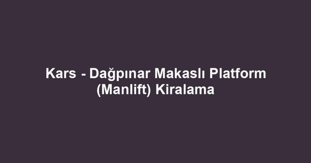 Kars - Dağpınar Makaslı Platform (Manlift) Kiralama