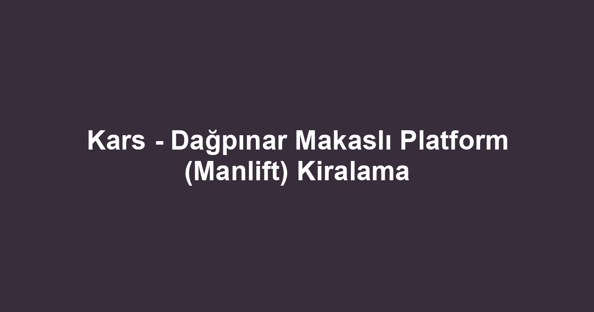 Kars - Dağpınar Makaslı Platform (Manlift) Kiralama