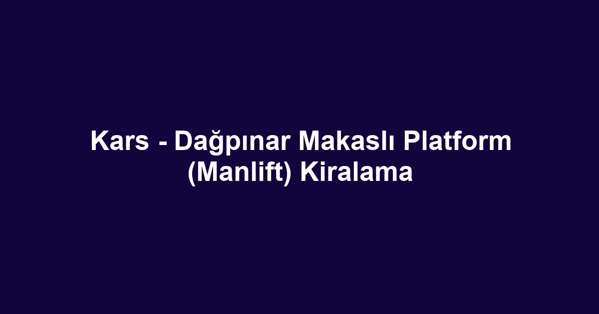 Kars - Dağpınar Makaslı Platform (Manlift) Kiralama