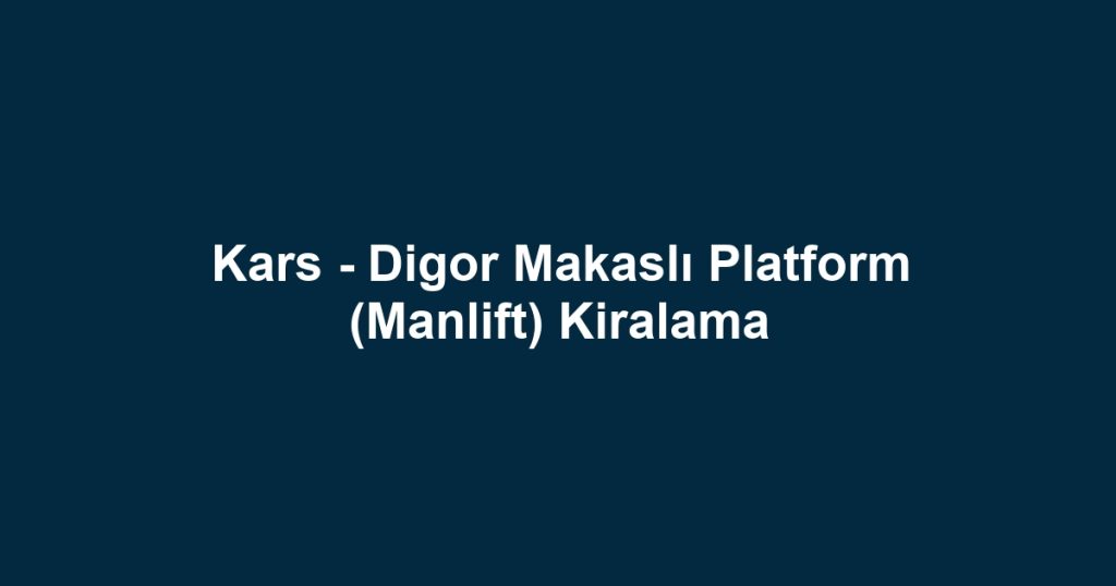 Kars - Digor Makaslı Platform (Manlift) Kiralama