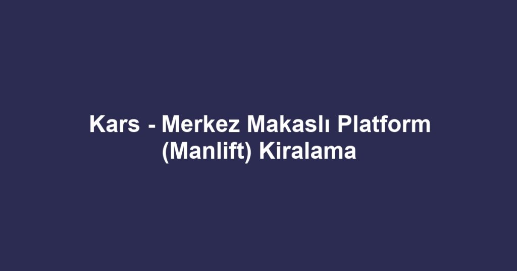 Kars - Merkez Makaslı Platform (Manlift) Kiralama