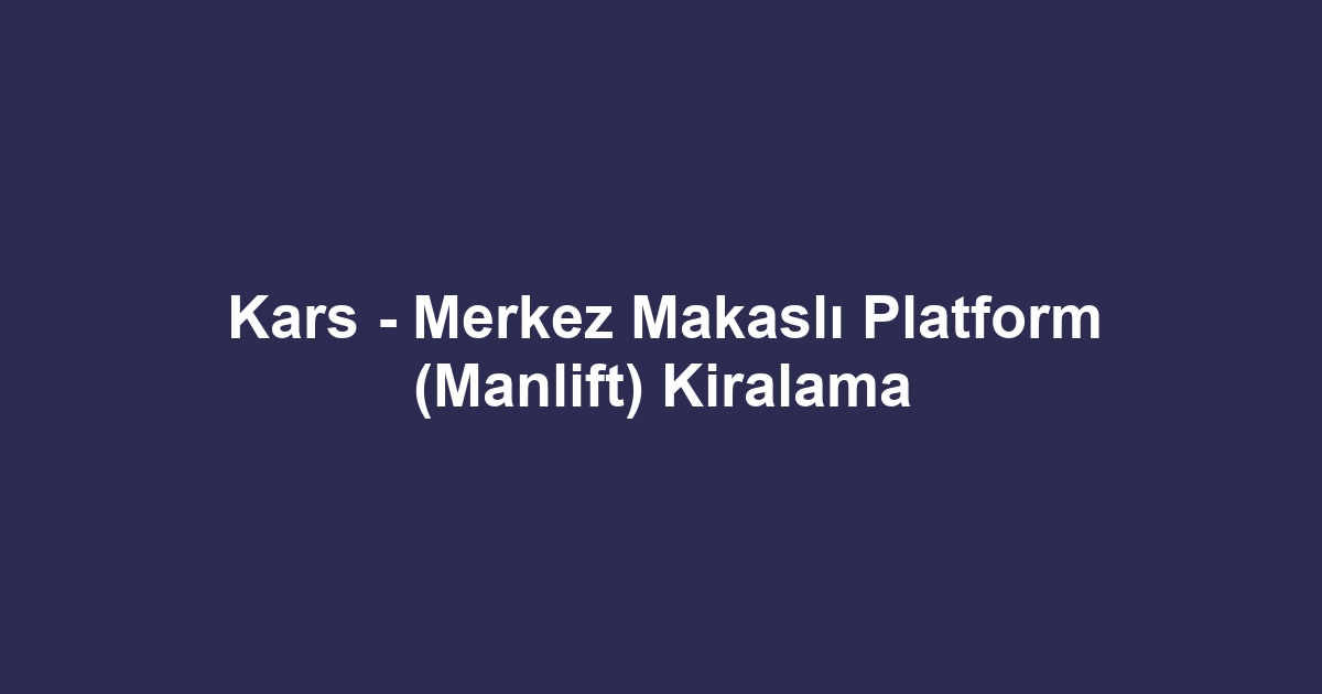 Kars - Merkez Makaslı Platform (Manlift) Kiralama