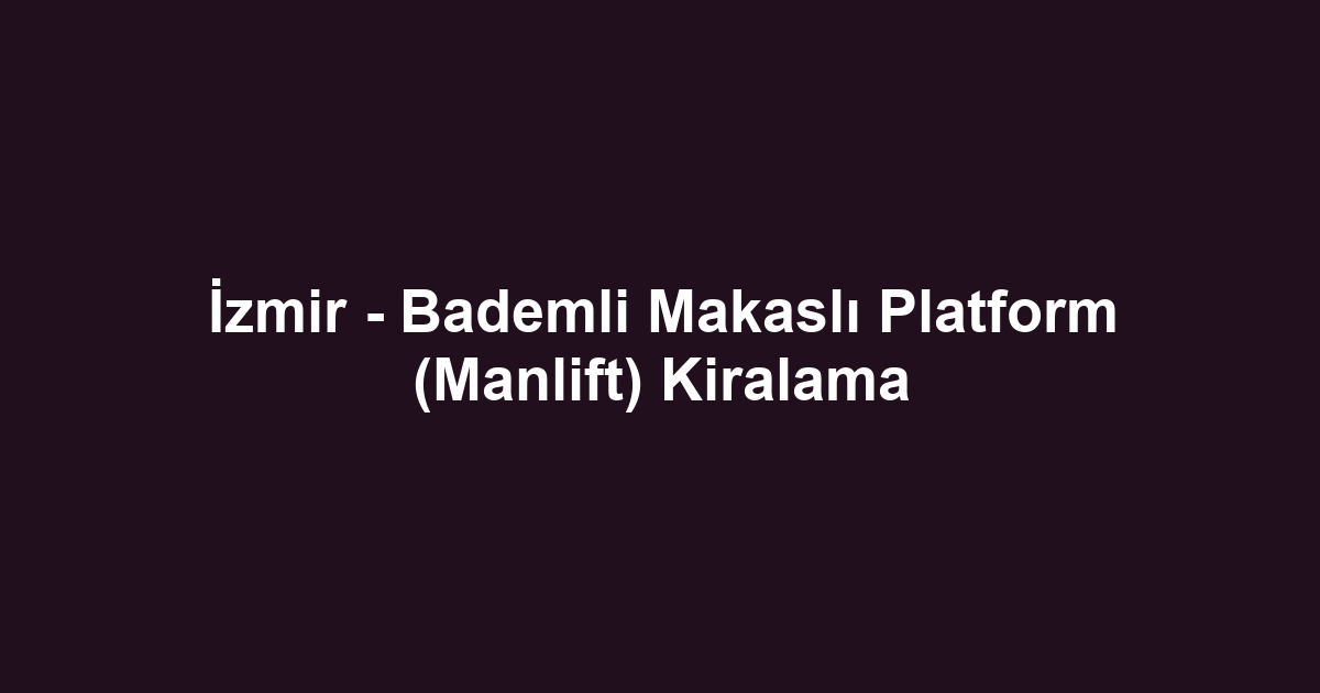 İzmir - Bademli Makaslı Platform (Manlift) Kiralama