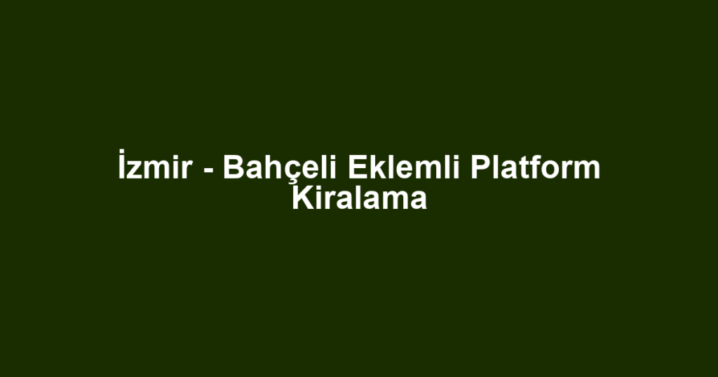 İzmir - Bahçeli Eklemli Platform Kiralama