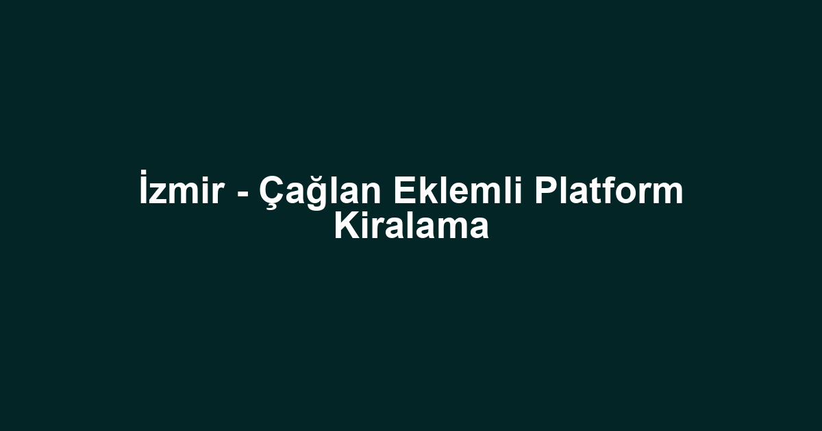 İzmir - Çağlan Eklemli Platform Kiralama