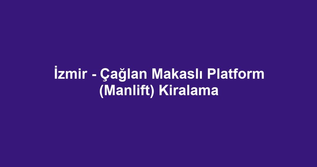 İzmir - Çağlan Makaslı Platform (Manlift) Kiralama