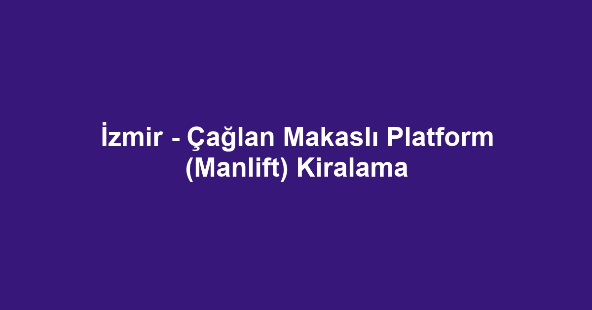 İzmir - Çağlan Makaslı Platform (Manlift) Kiralama
