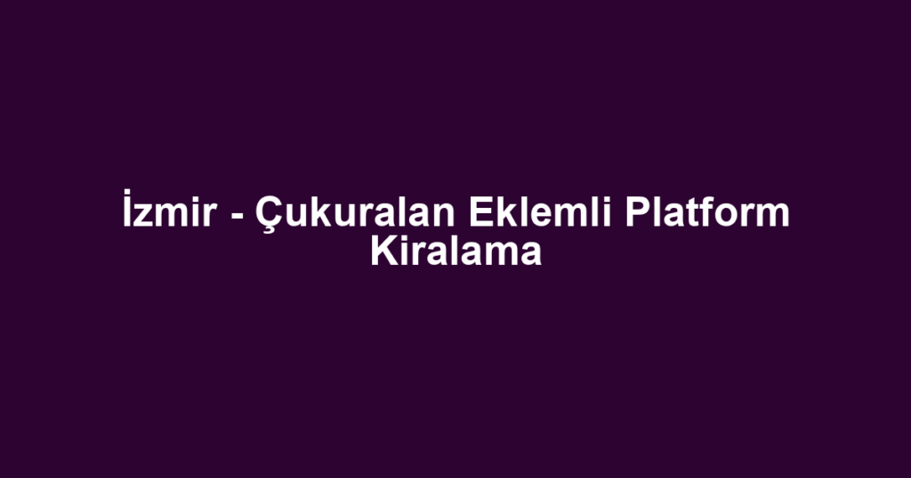 İzmir - Çukuralan Eklemli Platform Kiralama