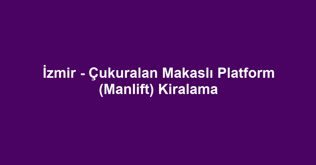 İzmir - Çukuralan Makaslı Platform (Manlift) Kiralama