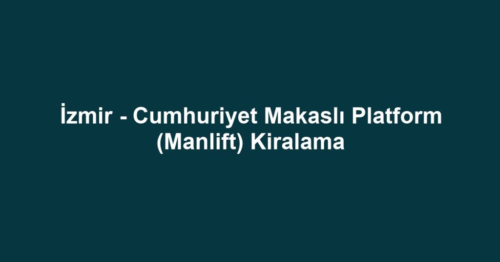 İzmir - Cumhuriyet Makaslı Platform (Manlift) Kiralama
