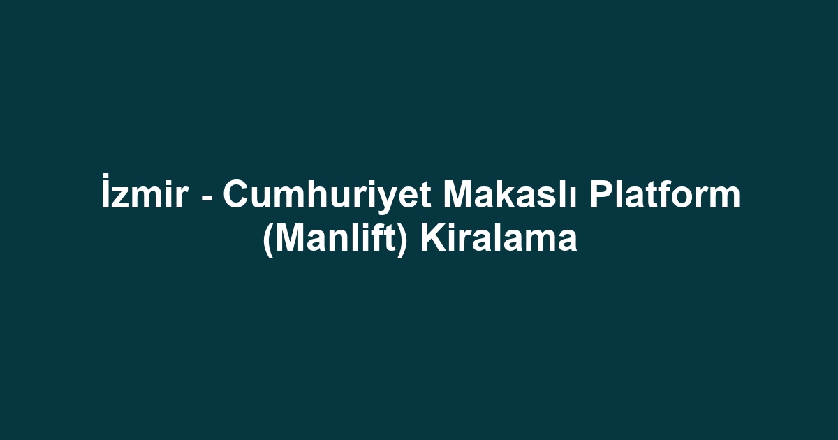 İzmir - Cumhuriyet Makaslı Platform (Manlift) Kiralama