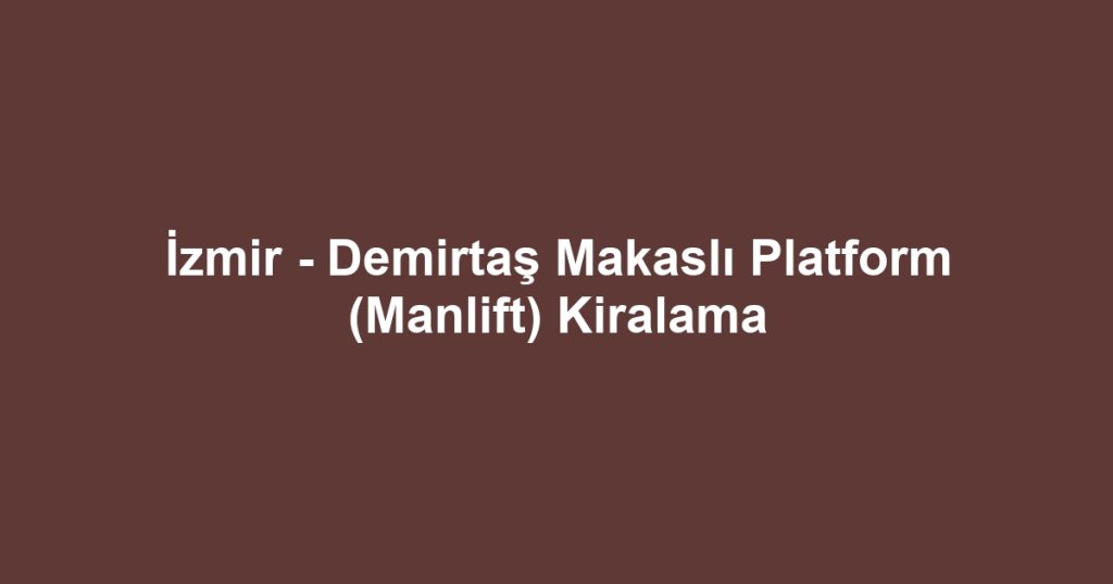 İzmir - Demirtaş Makaslı Platform (Manlift) Kiralama