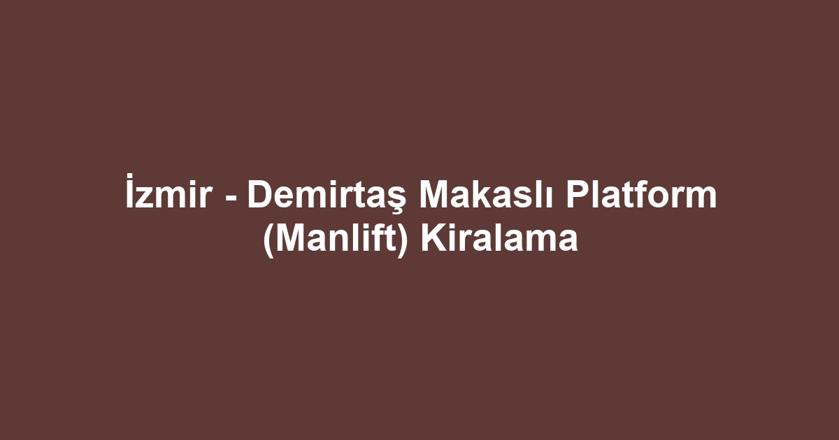 İzmir - Demirtaş Makaslı Platform (Manlift) Kiralama