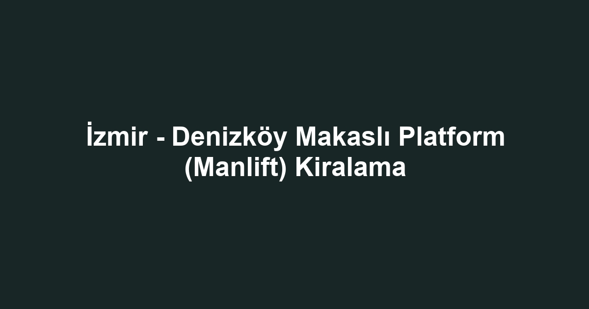 İzmir - Denizköy Makaslı Platform (Manlift) Kiralama
