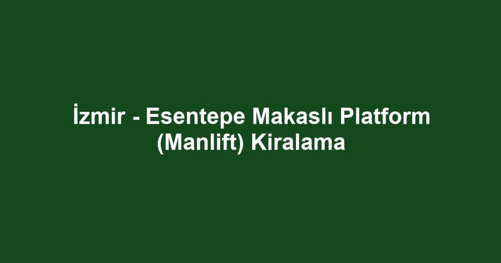 İzmir - Esentepe Makaslı Platform (Manlift) Kiralama