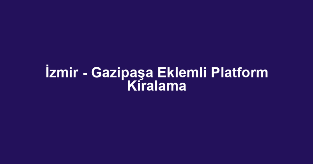 İzmir - Gazipaşa Eklemli Platform Kiralama