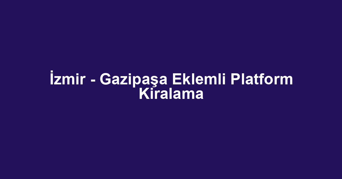 İzmir - Gazipaşa Eklemli Platform Kiralama