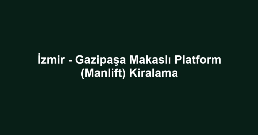 İzmir - Gazipaşa Makaslı Platform (Manlift) Kiralama