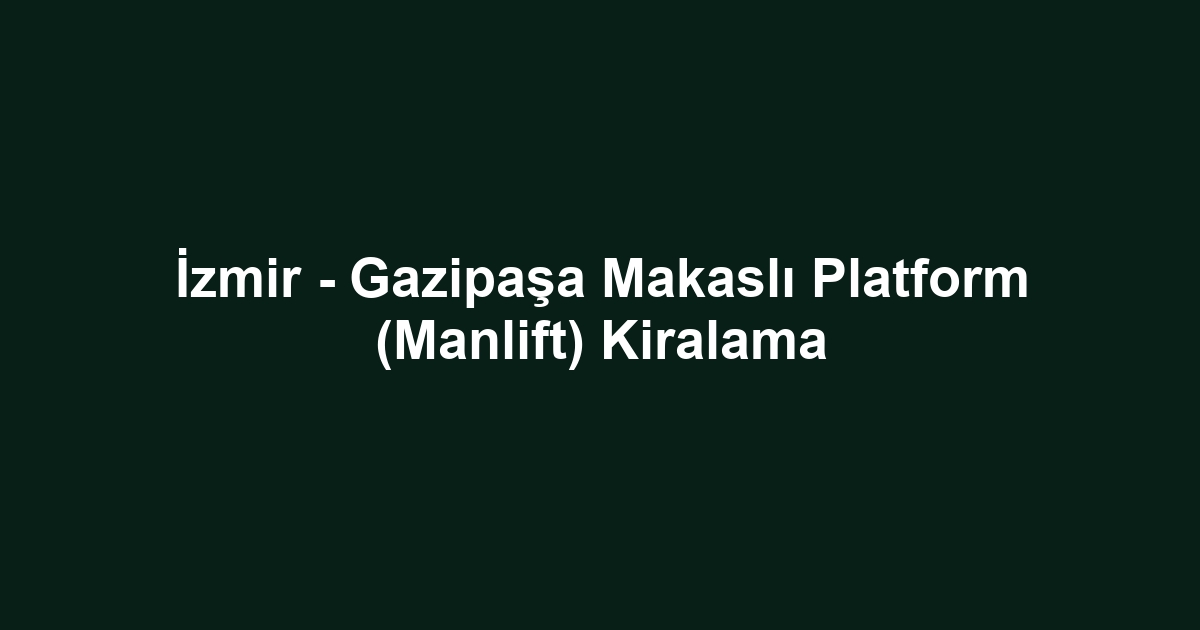 İzmir - Gazipaşa Makaslı Platform (Manlift) Kiralama