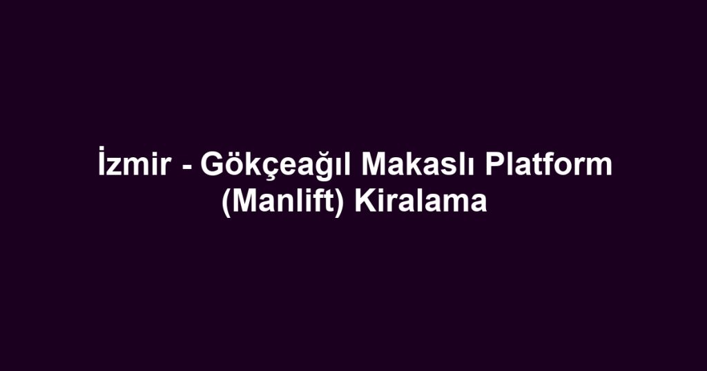 İzmir - Gökçeağıl Makaslı Platform (Manlift) Kiralama