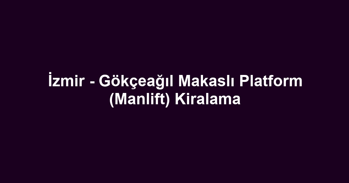 İzmir - Gökçeağıl Makaslı Platform (Manlift) Kiralama