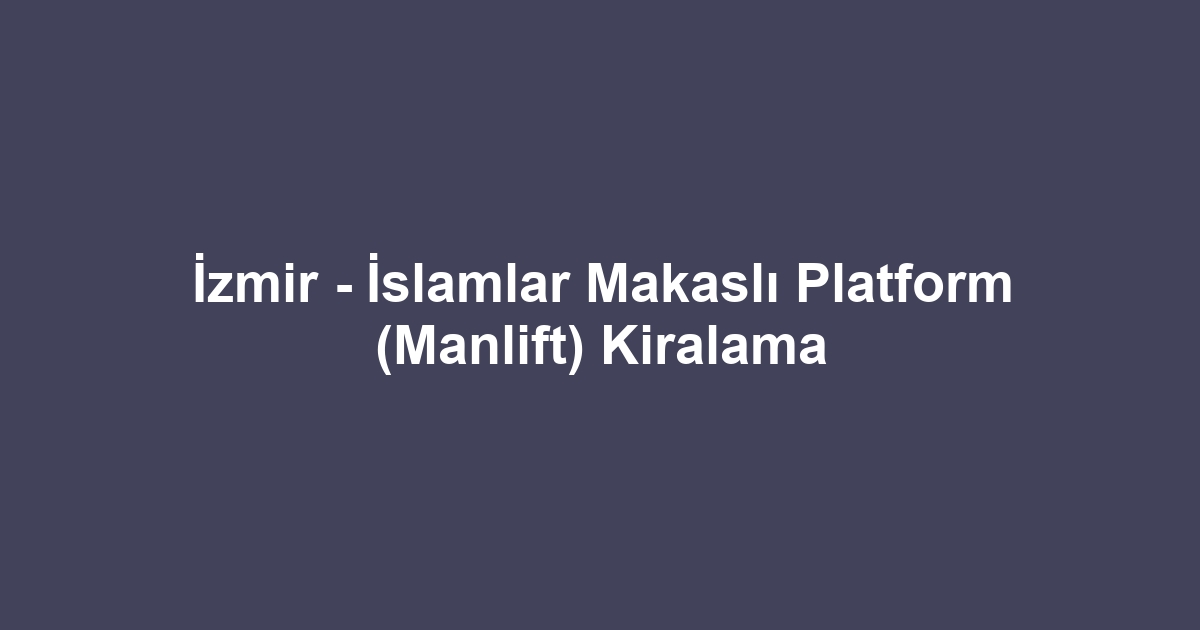 İzmir - İslamlar Makaslı Platform (Manlift) Kiralama