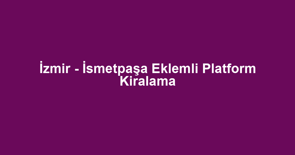 İzmir - İsmetpaşa Eklemli Platform Kiralama