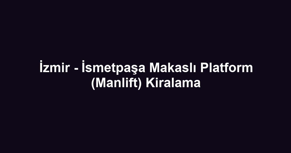 İzmir - İsmetpaşa Makaslı Platform (Manlift) Kiralama