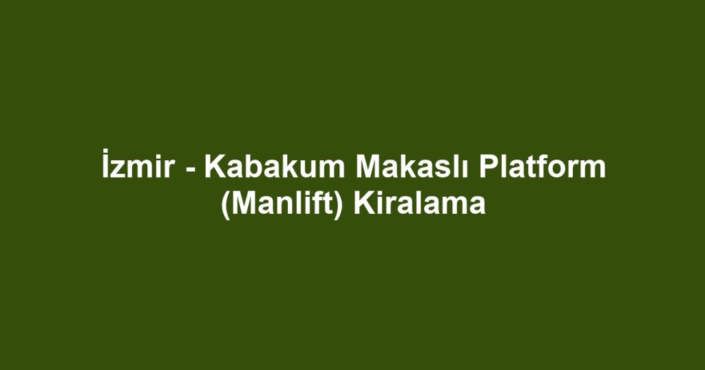 İzmir - Kabakum Makaslı Platform (Manlift) Kiralama