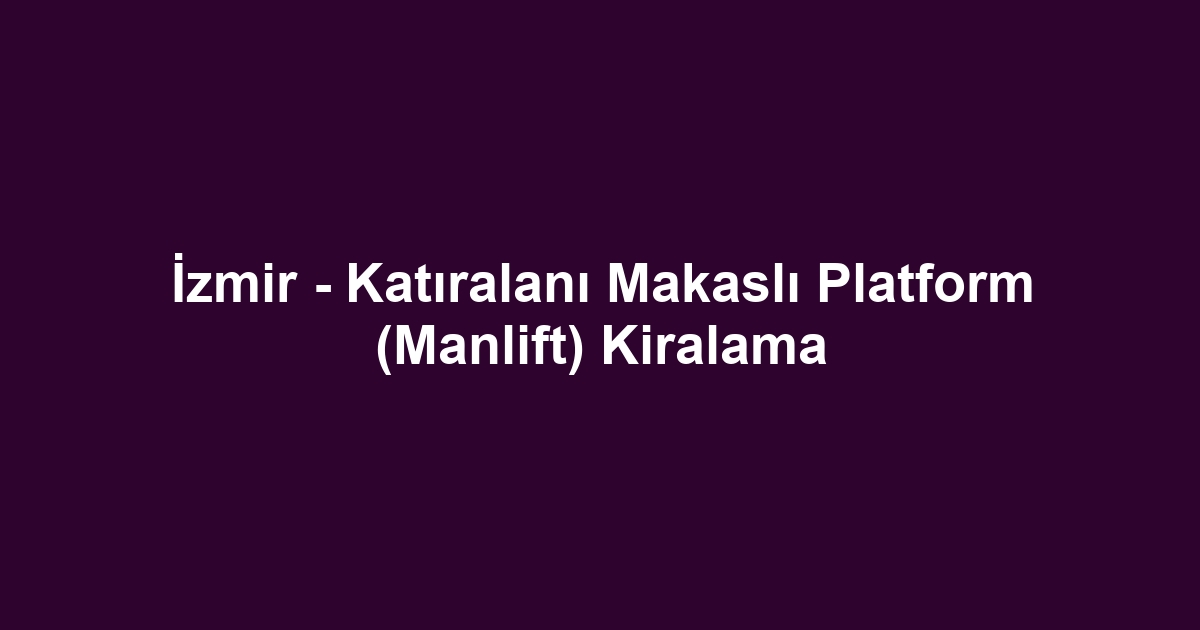 İzmir - Katıralanı Makaslı Platform (Manlift) Kiralama