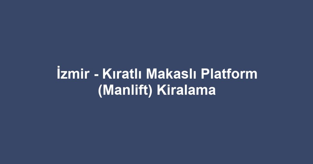 İzmir - Kıratlı Makaslı Platform (Manlift) Kiralama